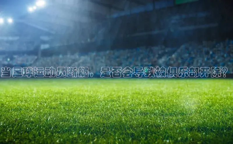 爱游戏官方网站入口登录哇咔哇咔文化当足球运动员断腿，是否会导致被俱乐部开除？