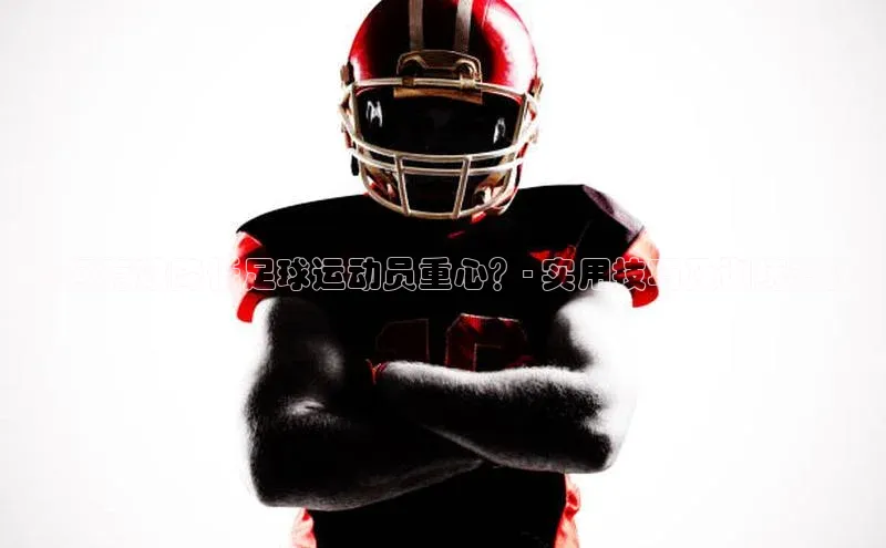 ayx官方体育入口百度取证如何有效降低足球运动员重心？- 实用技巧及训练方法