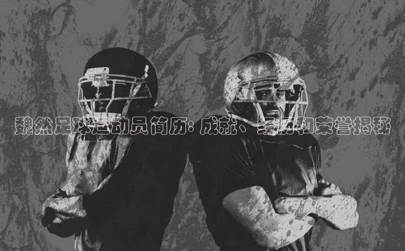 爱游戏平台官方网站猫眼魏然足球运动员简历: 成就、经历和荣誉揭秘