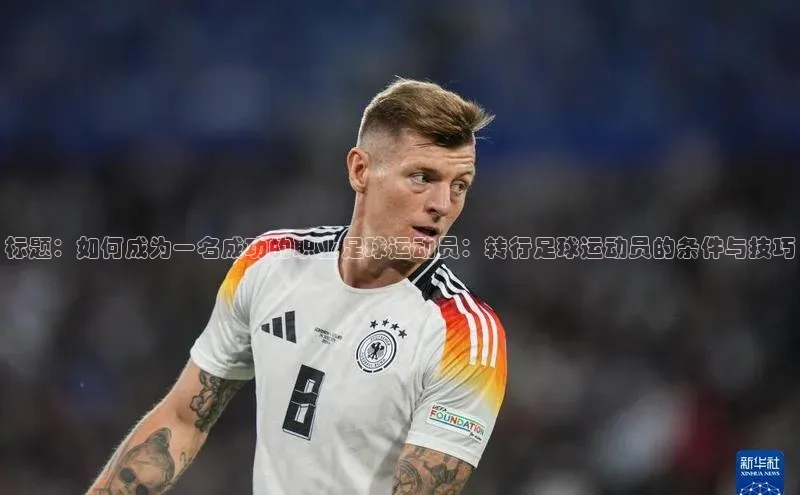 ayx爱游戏中国官方网站云创智行标题：如何成为一名成功的职业足球运动员：转行足球运动员的条件与技巧