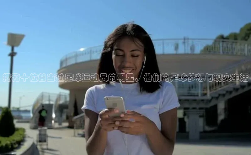 爱游戏app官网登录入口安装方法荣信文化揭秘十位曾当过足球运动员的明星，他们的足球梦想与现实生活