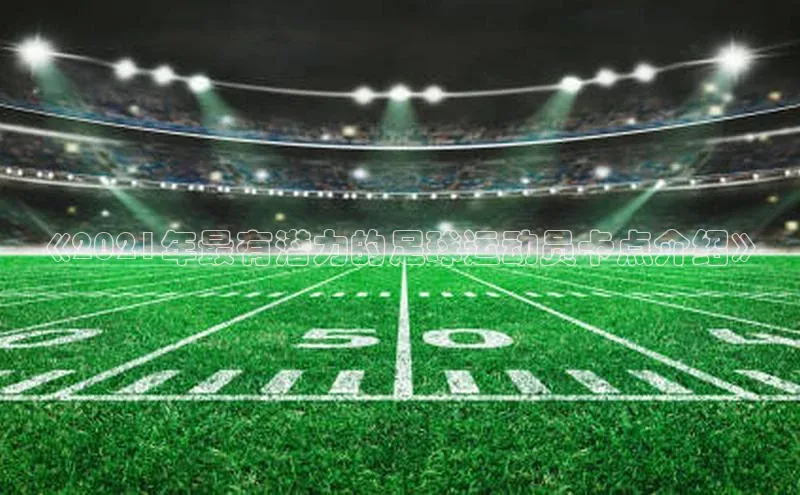 爱游戏全站app手机版官网汉得信息《2021年最有潜力的足球运动员卡点介绍》