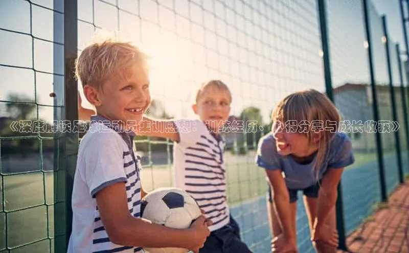 爱游戏ayx官网登录入口百度移动开放平台《深度解读足球运动员集训感想：训练经历、心得分享与成长收获》