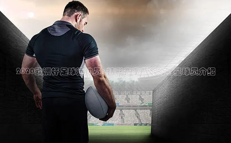 爱游戏app最新官网登录百度搜索资源平台2020欧洲杯足球运动员: 精彩赛事背后的明星球员介绍