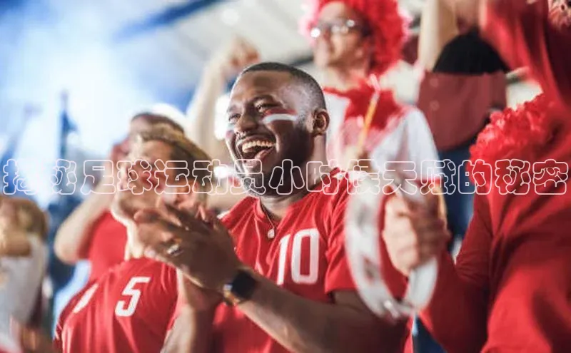 爱游戏官网平台入口京东揭秘足球运动员小时候天赋的秘密