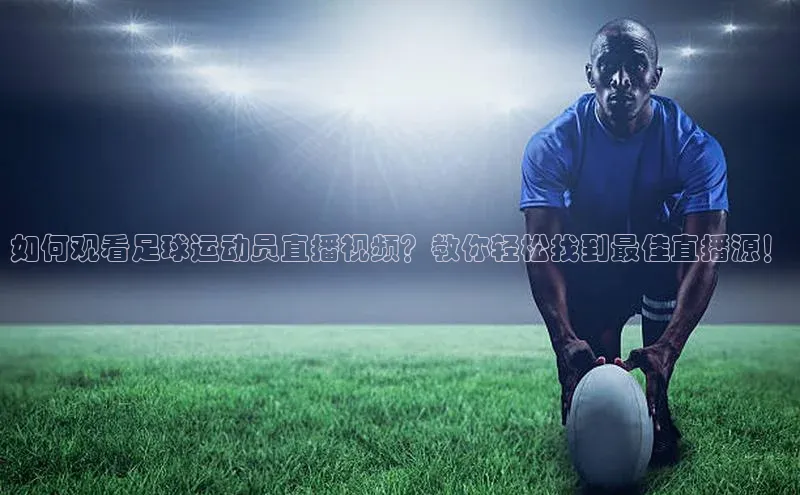 爱游戏app手机官方网站百度学术如何观看足球运动员直播视频？教你轻松找到最佳直播源！