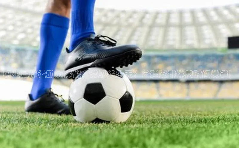 爱游戏全站app网页版华策影视职业足球运动员休假：常见多少天？合理安排休息时间关键！