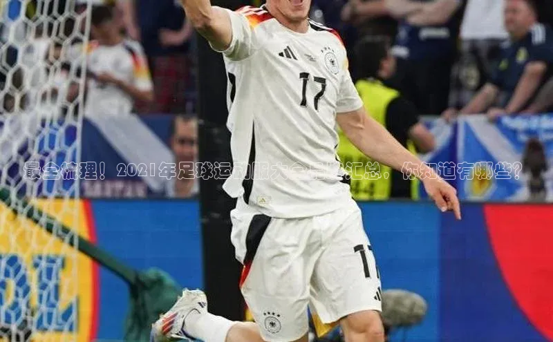 爱游戏app手机官方网站普信公司最全梳理！2021年足球运动服大全品牌汇总，你知道有哪些？