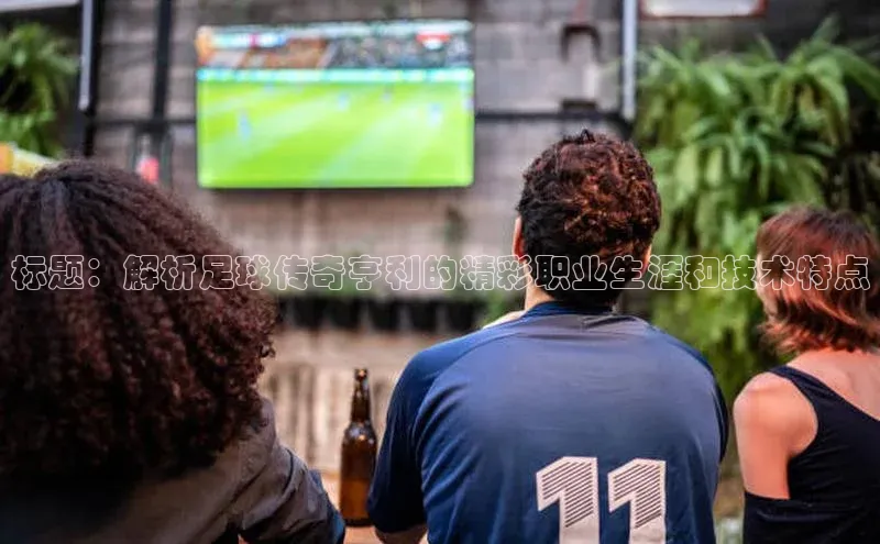 爱游戏app官网登录入口安装方法荣信文化标题：解析足球传奇亨利的精彩职业生涯和技术特点