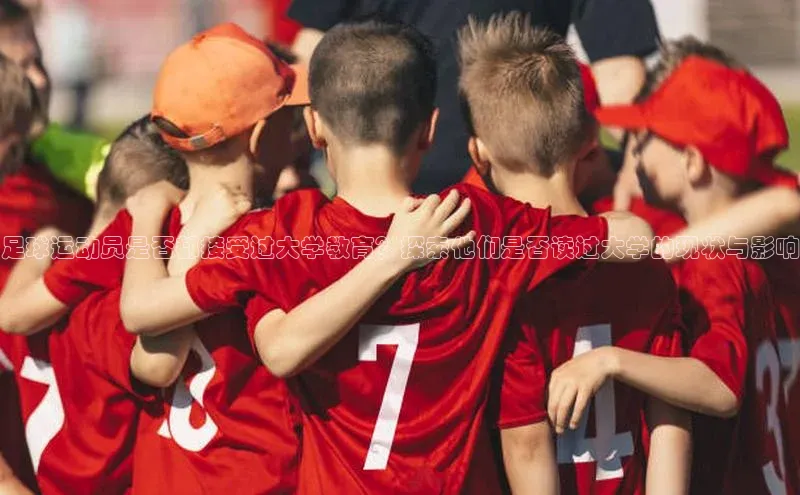 ayx爱游戏·官方网页百度智能云足球运动员是否都接受过大学教育？探索他们是否读过大学的现状与影响
