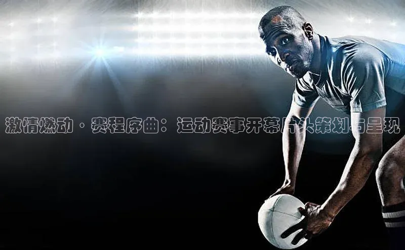 爱游戏ayx手机版登录入口一径科技激情燃动·赛程序曲：运动赛事开幕片头策划与呈现