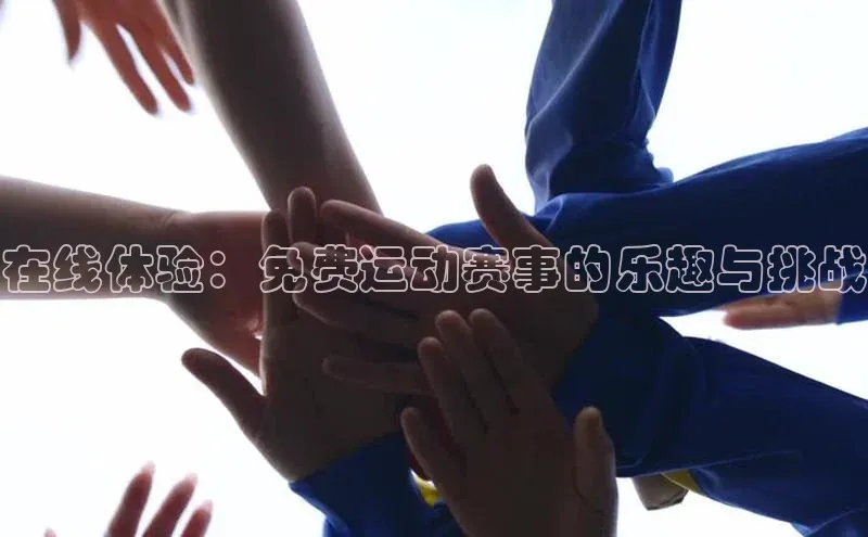 ayx官方体育入口爱慕股份在线体验：免费运动赛事的乐趣与挑战