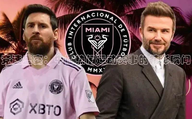 爱游戏官方网站入口登录哇咔哇咔文化竞速盛宴：中国热门运动赛事的精彩瞬间