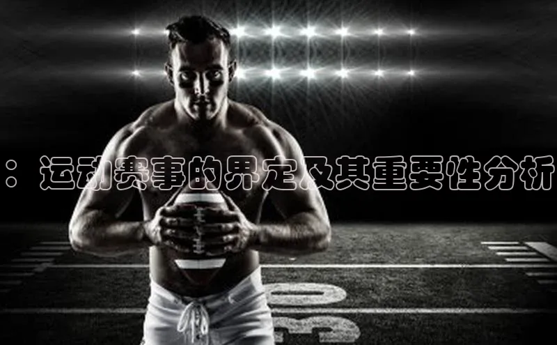爱游试玩app下载文心一言：运动赛事的界定及其重要性分析