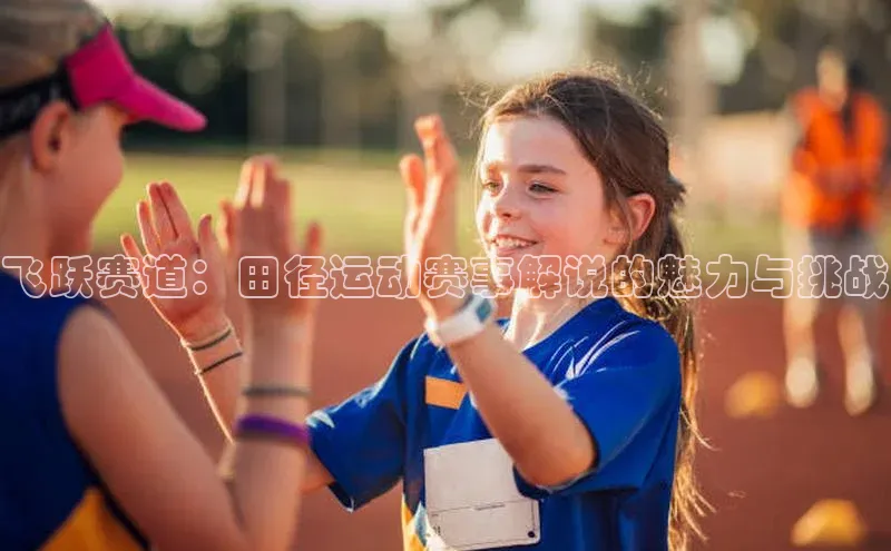 ayx·爱游戏APP登录入口度小满支付飞跃赛道：田径运动赛事解说的魅力与挑战