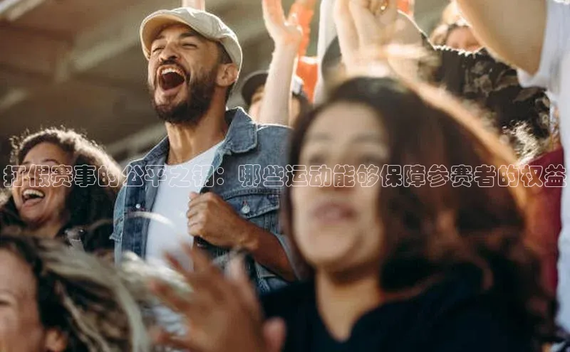 打假赛事的公平之钥：哪些运动能够保障参赛者的权益