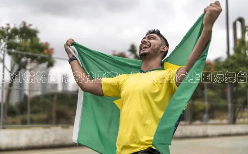 女排精神闪耀奥林匹克：排球运动登上国际舞台