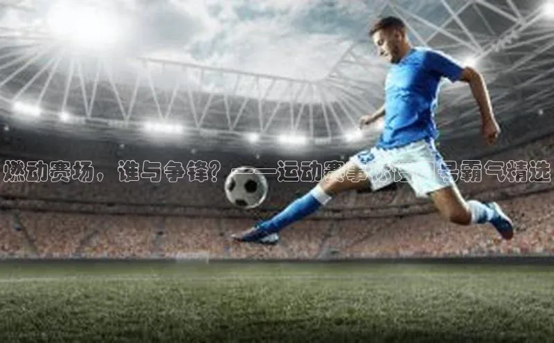 燃动赛场，谁与争锋？——运动赛事标语口号霸气精选