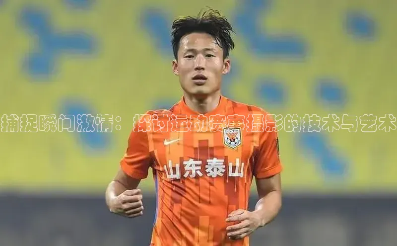 捕捉瞬间激情：探讨运动赛事摄影的技术与艺术