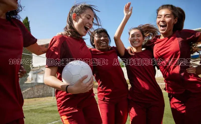 2023年中国国内重要体育盛事：从足球到网球的全面覆盖