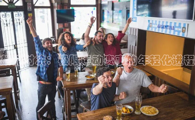 飙酷对决：极限运动赛事的年轻化进程