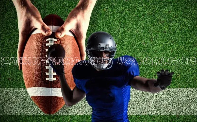 运动赛事解说视频实战教程：从零开始的进阶攻略