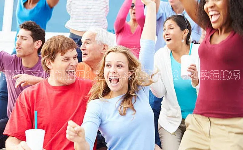 燃情赛事瞬间捕捉：运动赛事中的关键时刻剪辑技巧