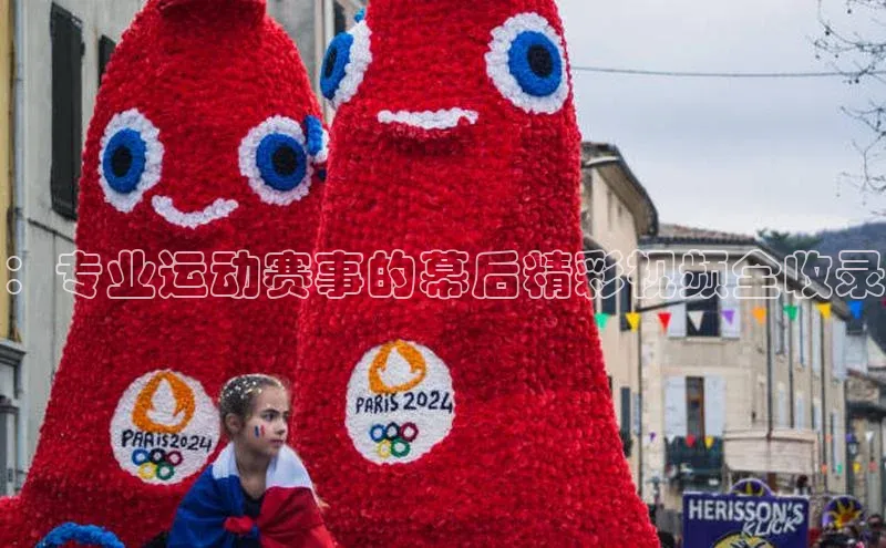 ：专业运动赛事的幕后精彩视频全收录