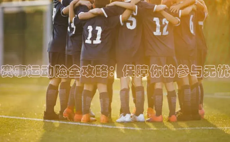 赛事运动险全攻略：保障你的参与无忧