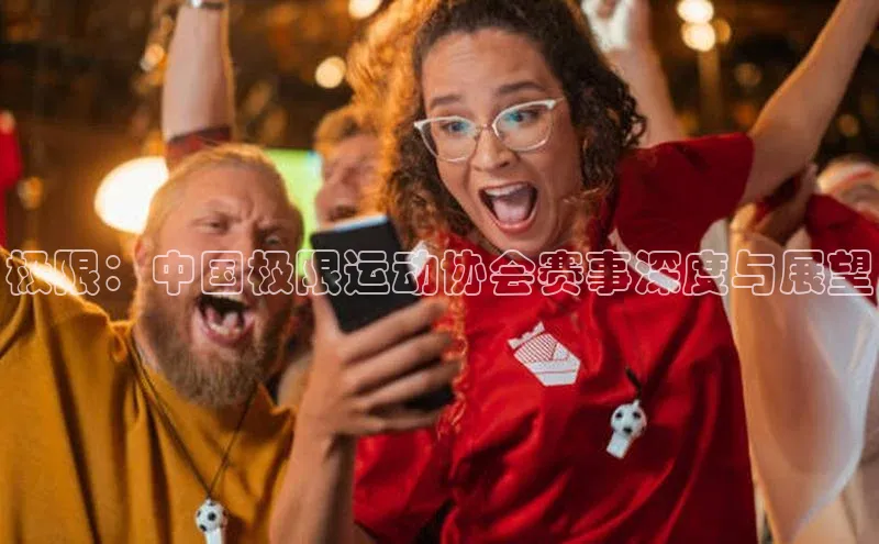 极限：中国极限运动协会赛事深度与展望