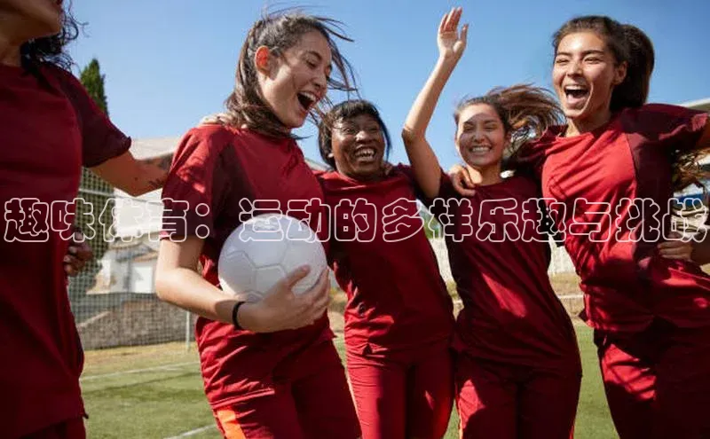 趣味体育：运动的多样乐趣与挑战