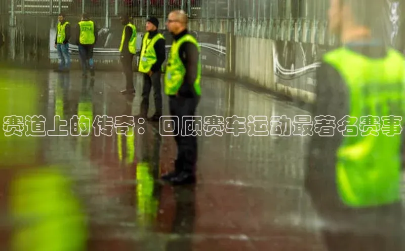 赛道上的传奇：回顾赛车运动最著名赛事