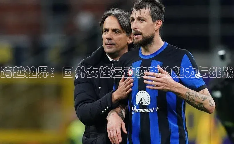 跨越边界：国外女性运动赛事的魅力与挑战