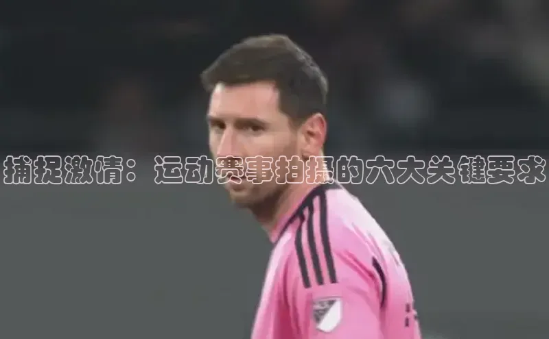 捕捉激情：运动赛事拍摄的六大关键要求