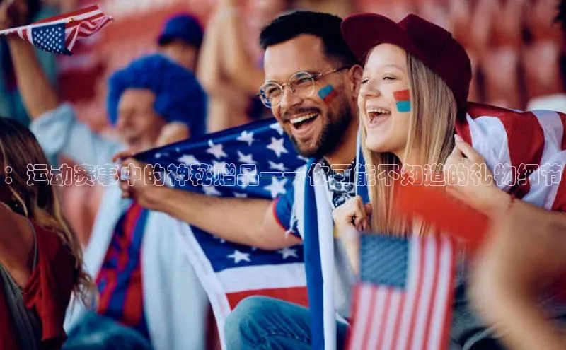：运动赛事中的神秘赠品——你可能不知道的礼物细节