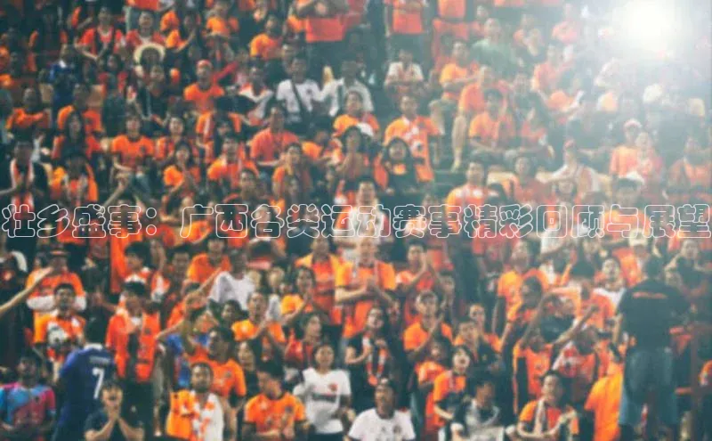 壮乡盛事：广西各类运动赛事精彩回顾与展望