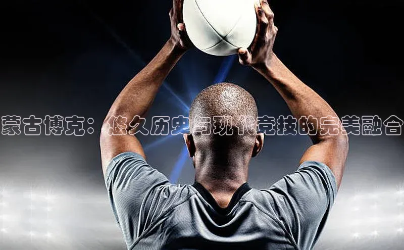 蒙古博克：悠久历史与现代竞技的完美融合