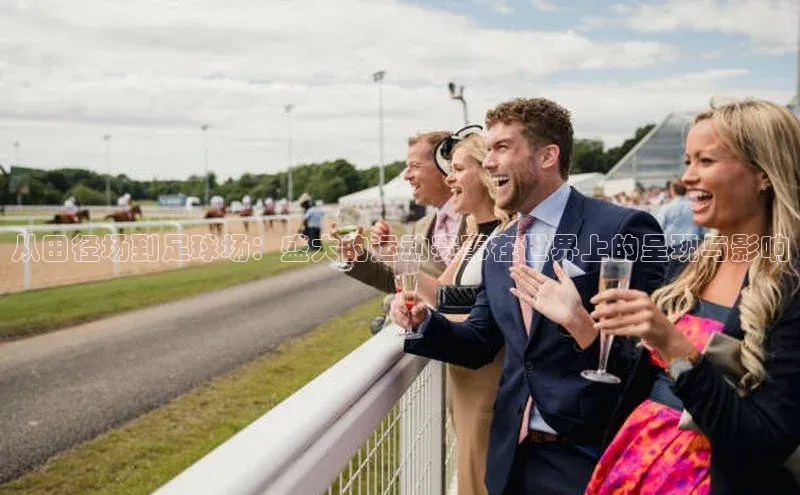 从田径场到足球场：盛大的运动赛事在世界上的呈现与影响