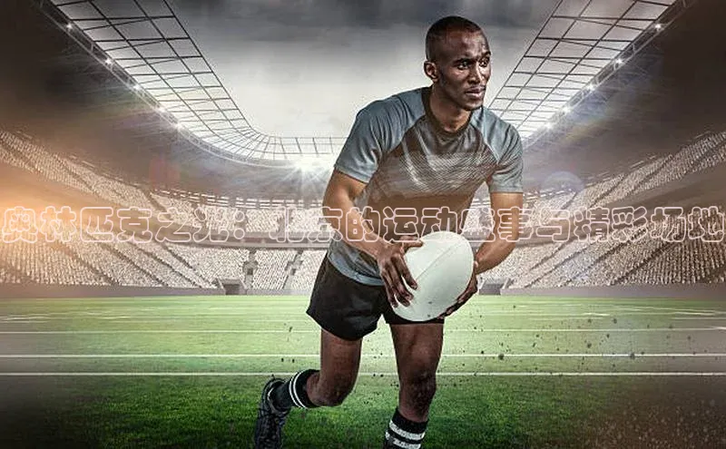 奥林匹克之光：北京的运动盛事与精彩场地