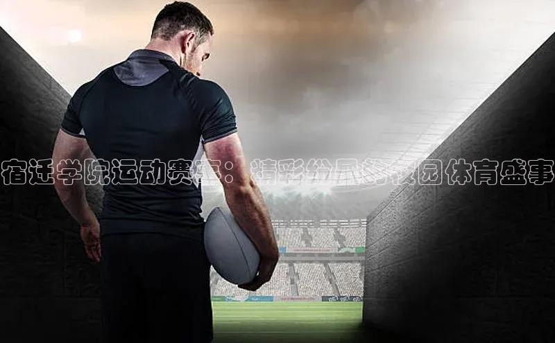 宿迁学院运动赛事：精彩纷呈的校园体育盛事