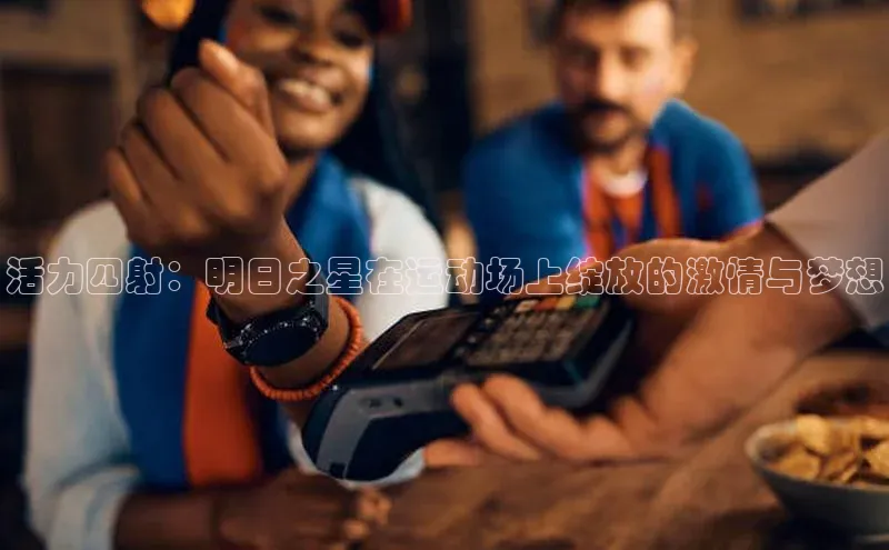 活力四射：明日之星在运动场上绽放的激情与梦想