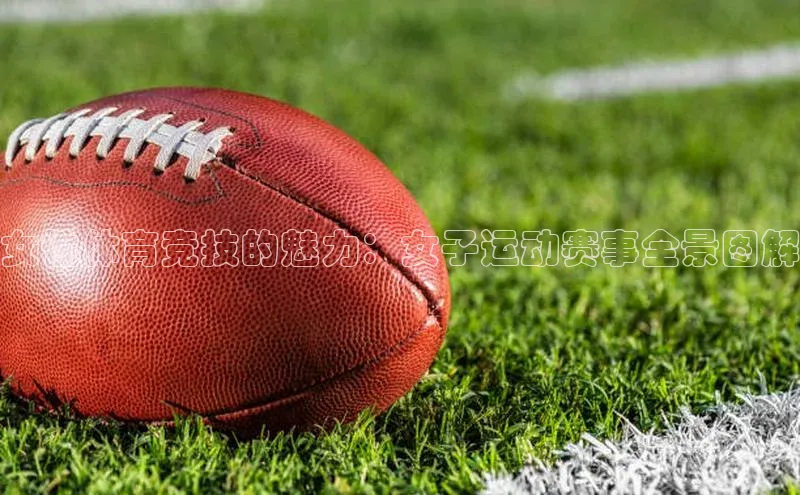 女性体育竞技的魅力：女子运动赛事全景图解