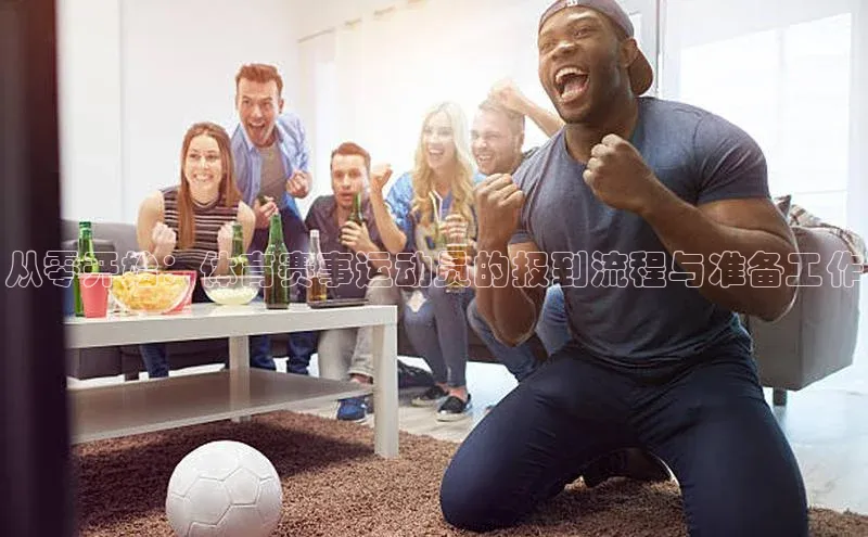 从零开始：体育赛事运动员的报到流程与准备工作