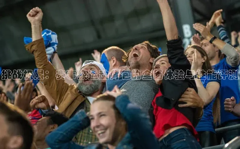 挑战极限：赛事级运动背包的全面体验与性能评测