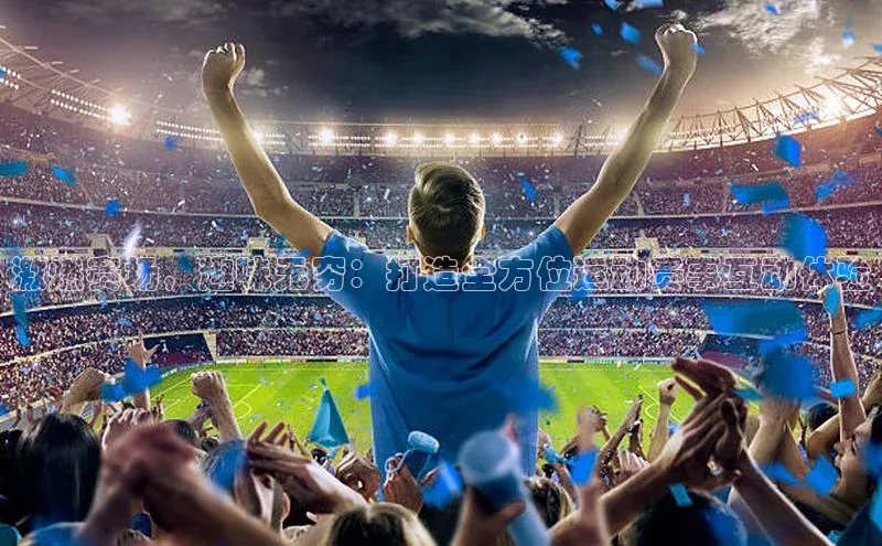 激燃赛场，趣味无穷：打造全方位运动赛事互动体验