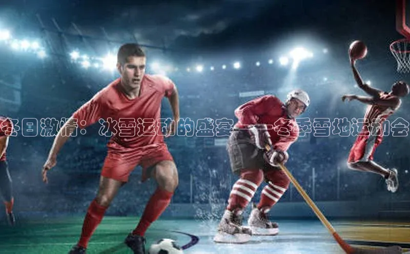 冬日激情：冰雪运动的盛宴——冬季雪地运动会