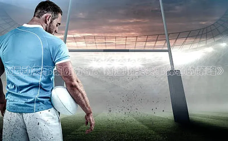 《运动赛事案例分析：打造顶尖赛事体验的策略》