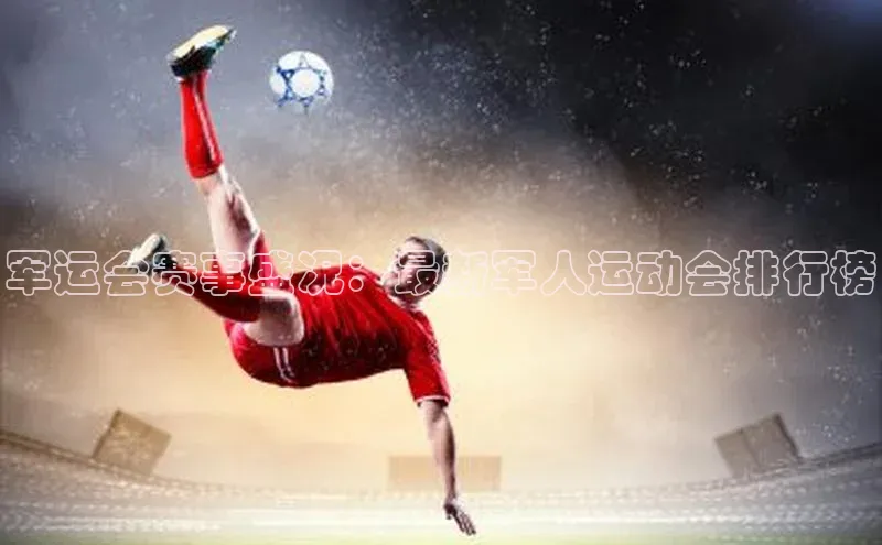 军运会赛事盛况：最新军人运动会排行榜