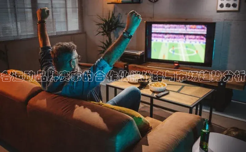 各运动品牌赛事的合作伙伴战略与市场趋势分析